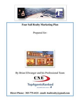 Four Sail Realty Marketing Plan
Prepared for:
By Brian Ellwanger and his Professional Team
Direct Phone: 303-775-4121 email: 4sailrealty@gmail.com
 