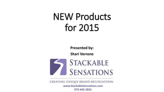 NEW Products
for 2015
Presented by:
Shari Verrone
www.StackableSensations.com
973-442-2831
 