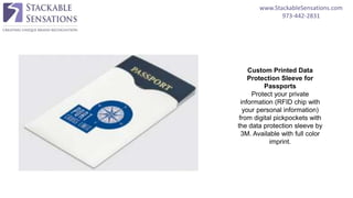 www.StackableSensations.com
973-442-2831
Custom Printed Data
Protection Sleeve for
Passports
Protect your private
information (RFID chip with
your personal information)
from digital pickpockets with
the data protection sleeve by
3M. Available with full color
imprint.
 