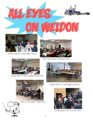 All Eyes
on Weldon
Brake class in Greenville, Texas
OKC Air System Training Class
Brake clinic in Muskogee, Oklahoma
Brake clinic in Coffeyville, Kansas
Clinic in Drumright, Oklahoma
4
Kit Masters Fan Truck in OKC
 