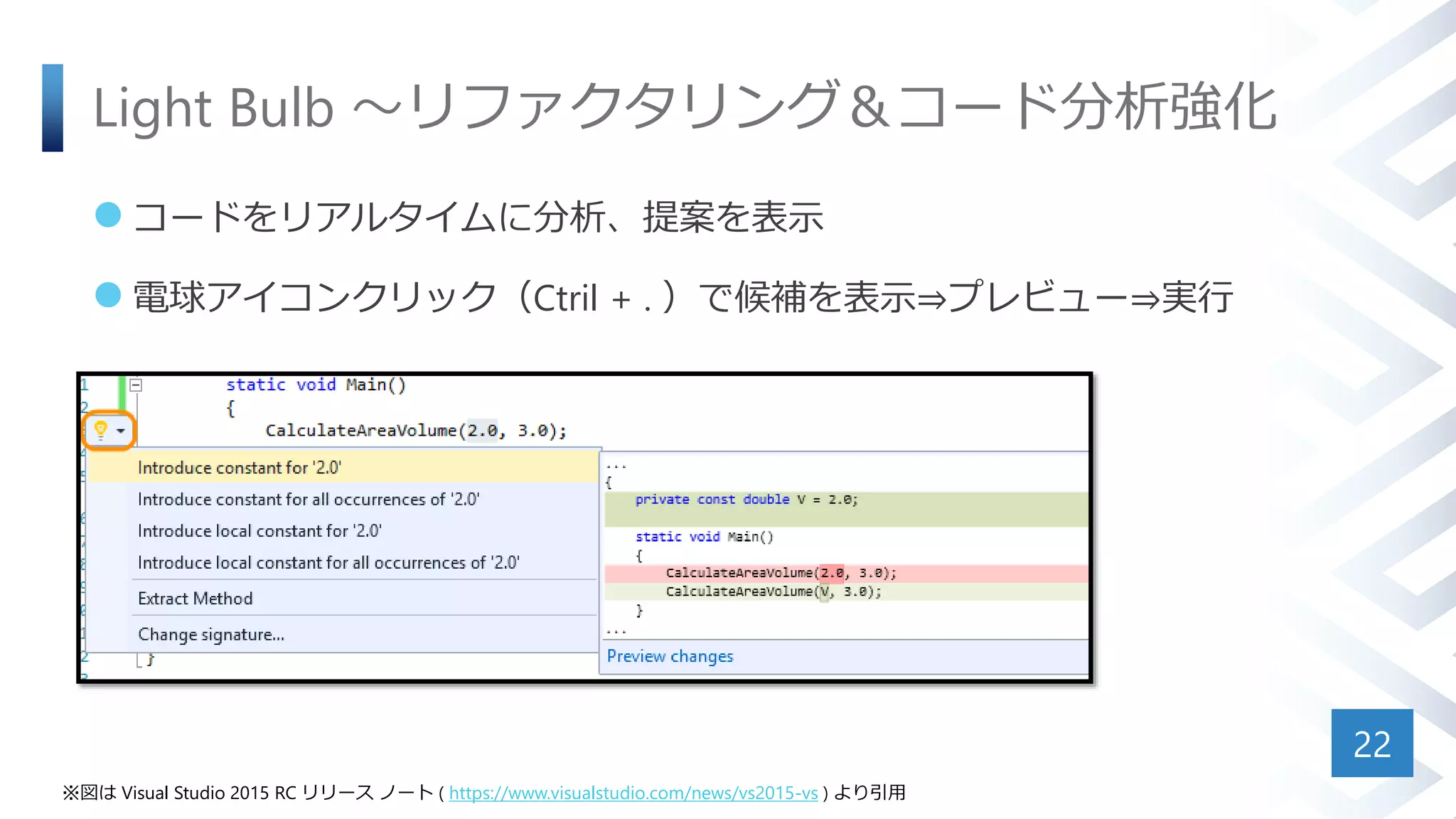 Light Bulb ～リファクタリング＆コード分析強化
 コードをリアルタイムに分析、提案を表示
 電球アイコンクリック（Ctril + . ）で候補を表示⇒プレビュー⇒実行
22
※図は Visual Studio 2015 RC リリース ノート ( https://www.visualstudio.com/news/vs2015-vs ) より引用
 