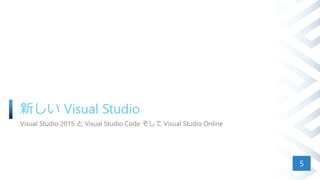 新しい Visual Studio
Visual Studio 2015 と Visual Studio Code そして Visual Studio Online
5
 
