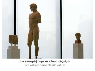 ...θα επιστρέψουμε σε κλασσικές αξίες
…we will embrace classic values
 