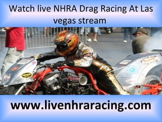 Watch live NHRA Drag Racing At Las
vegas stream
www.livenhraracing.com
 