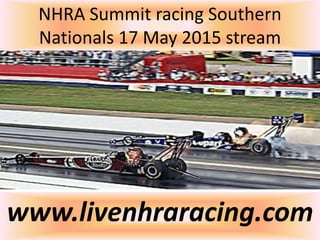 NHRA Summit racing Southern
Nationals 17 May 2015 stream
www.livenhraracing.com
 