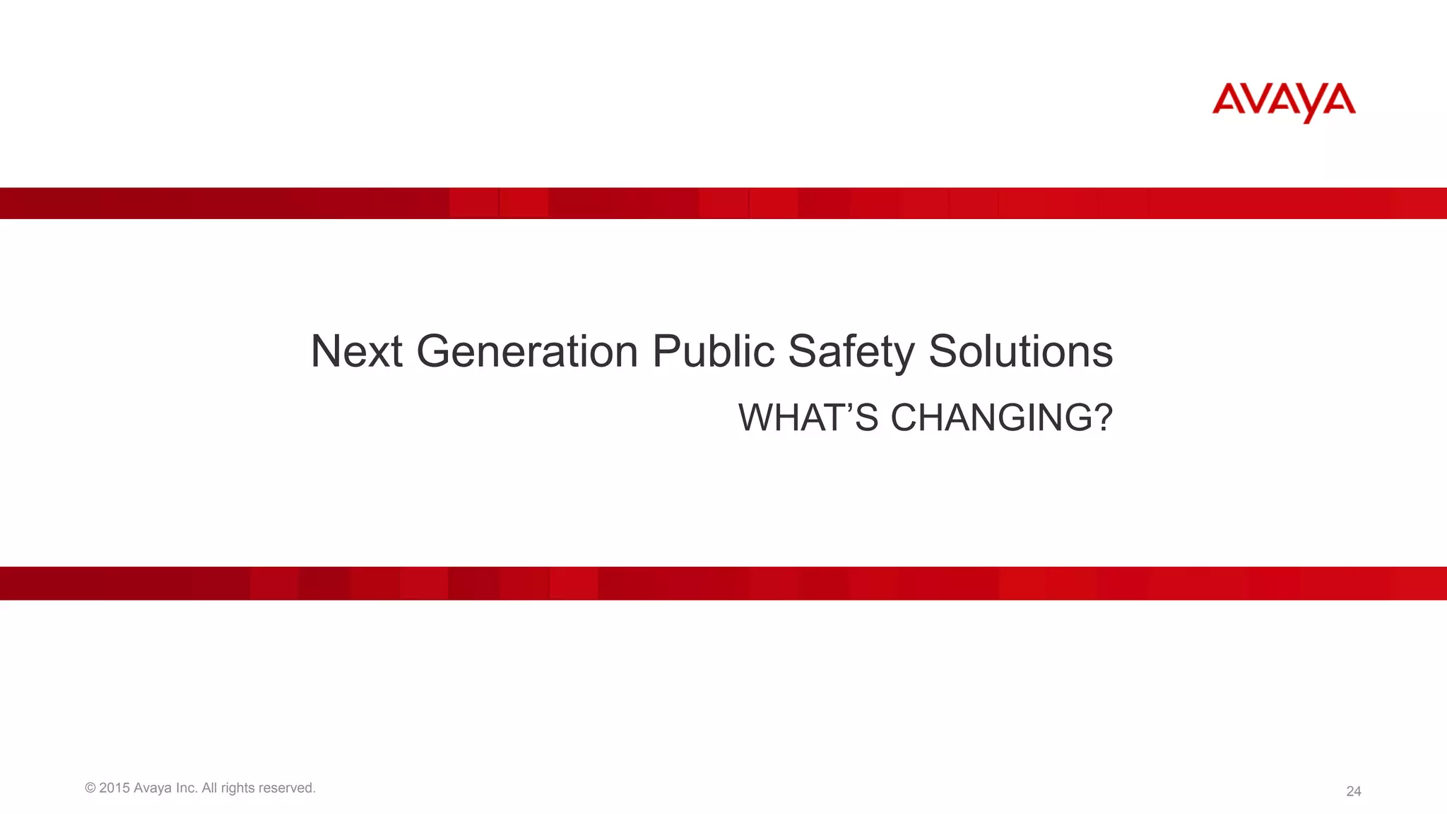 © 2015 Avaya Inc. All rights reserved. 24
Next Generation Public Safety Solutions
WHAT’S CHANGING?
 
