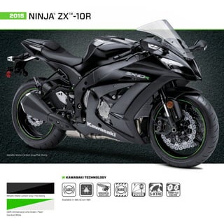 2015
Metallic Matte Carbon Gray/Flat Ebony
NINJA®
ZX™
-10R
Metallic Matte Carbon Gray / Flat Ebony
(30th Anniversary) Lime Green / Pearl
Stardust White
KAWASAKI TECHNOLOGY
Available in ABS & non-ABS
 