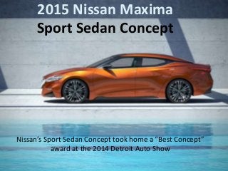 2015 Nissan Maxima
Sport Sedan Concept

Nissan’s Sport Sedan Concept took home a “Best Concept”
award at the 2014 Detroit Auto Show

 