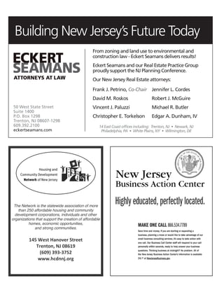 The Network is the statewide association of more
than 250 affordable housing and community
development corporations, individuals and other
organizations that support the creation of affordable
homes, economic opportunities,
and strong communities.
145 West Hanover Street
Trenton, NJ 08619
(609) 393-3752
www.hcdnnj.org
Building New Jersey’s Future Today
From zoning and land use to environmental and
construction law - Eckert Seamans delivers results!
Eckert Seamans and our Real Estate Practice Group
proudly support the NJ Planning Conference.
Our New Jersey Real Estate attorneys:
14 East Coast ofﬁces including: Trenton, NJ • Newark, NJ
Philadelphia, PA • White Plains, NY • Wilmington, DE
Frank J. Petrino, Co-Chair
David M. Roskos
Vincent J. Paluzzi
Christopher E. Torkelson
Jennifer L. Cordes
Robert J. McGuire
Michael R. Butler
Edgar A. Dunham, IV
50 West State Street
Suite 1400
P.O. Box 1298
Trenton, NJ 08607-1298
609.392.2100
eckertseamans.com
 