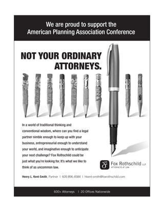 In a world of traditional thinking and
conventional wisdom, where can you ﬁnd a legal
partner nimble enough to keep up with your
business, entrepreneurial enough to understand
your world, and imaginative enough to anticipate
your next challenge? Fox Rothschild could be
just what you’re looking for. It’s what we like to
think of as uncommon law.
NOT YOUR ORDINARY
ATTORNEYS.
We are proud to support the
American Planning Association Conference
Henry L. Kent-Smith, Partner | 609.896.4584 | hkent-smith@foxrothschild.com
600+ Attorneys | 20 Ofﬁces Nationwide
 