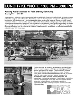 LUNCH / KEYNOTE 1:00 PM - 3:00 PM
Planning Public Spaces as the Heart of Every Community
Regency DEF CM I 1.5
Placemaking is a movement that re-imagines public spaces as the heart of every community. Rooted in community-based
participation and grass roots collaboration, Placemaking guides the planning, design, management and programming of
public spaces and capitalizes upon a community’s assets – social and physical, as well as creative – to create vibrant
destinations that serve a local as well as regional audience. For 40 years, Placemaking has generated social, economic,
and environmental beneﬁts for communities around the world and, increasingly, in New Jersey. Cynthia Nikitin will share a
systematic approach to transforming New Jerseys’ cities, towns, hamlets, and villages into thriving Places where people
can thrive for a lifetime. She will introduce the concept of Place Governance as framework for restructuring government
and building local civic infrastructure.
Cynthia Nikitin has led numerous large-scale and complex projects
during her twenty-two years with Project for Public Spaces. With a
portfolio of more than 300 projects, Cynthia's technical expertise
stretches from the development of downtown master plans and
transit facility and station area enhancement projects, to the creation
of corridor-wide transportation and land use strategies, the
development of public art master plans for major cities, the
coalescing of civic buildings and cultural institutions into civic centers
and using placemaking to create safer cities and upgrade informal
settlements in the developing world; including facilitating
approximately 40 public workshops, visioning sessions, and public
meetings annually.
 