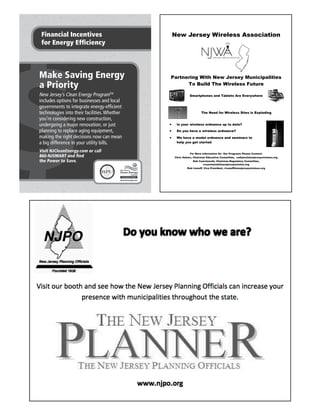 Financial Incentives
for Energy Efﬁciency
Make Saving Energy
a Priority
New Jersey’s Clean Energy ProgramTM
includes options for businesses and local
governments to integrate energy-efﬁcient
technologies into their facilities.Whether
you’re considering new construction,
undergoing a major renovation, or just
planning to replace aging equipment,
making the right decisions now can mean
a big difference in your utility bills.
Visit NJCleanEnergy.com or call
866-NJSMART and ﬁnd
the Power to Save.
New Jersey Wireless Association
Partnering With New Jersey Municipalities
To Build The Wireless Future
Smartphones and Tablets Are Everywhere
The Need for Wireless Sites is Exploding
Is your wireless ordnance up to date?
Do you have a wireless ordnance?
We have a model ordnance and seminars to
help you get started
For More Information On Our Programs Please Contact:
Chris Adams, Chairman Education Committee, cadams@newjerseywireless.org
Rob Czarniawski, Chairman Regulatory Committee,
rczarniawski@newjerseywireles.org
Rob Ivanoff, Vice President, rivanoff@newjerseywireless.org
 