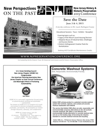 WWW.NJPRESERVATIONCONFERENCE.ORG
Co-hosted by the NJ Historic Trust, NJ Historical Commission and NJ Historic Preservation Oﬃce
Save the Date
June 3 & 4, 2015
A two-day conference in Mt. Laurel, Burlington County
Seeking AICP Certiﬁcate Maintenance Credits
Educational Sessions ◦ Tours ◦ Exhibits ◦ Reception
Covering topics such as:
• Legacy of the Mount Laurel Housing Decision
• Adaptive Reuse of Industrial Sites: Challenges
and Success Stories
• Historic Collingswood: Creative Tools for
Revitalization
Haftek CWS’ primary product is a patented concrete washout
system that controls, captures, and contains all concrete
washout wastewater and material.
The service that Haftek CWS offers are safe, responsible, and
environmentally conscious alternatives to the old worksite
concrete washouts. We utilize a cost effective and
enviromentally friendly alternative to concrete washout sites
and are on the leading edge of becoming the industry
standard in concrete washout removal and recycling.
Haftek CWS, Inc., 179 Ryerson Avenue, Paterson, New Jersey, 07502
Telephone: 973-942-3131 Fax: 973-956-5086 E-mail: info@haftekcws.com
Concrete Washout Systems
Safe. Responsible. Enviromentally Friendly.
Protected by
US Patents 7118633,
7121288, 7124767.
 