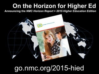 On the Horizon for Higher Ed
Announcing the NMC Horizon Report > 2015 Higher Education Edition
å
go.nmc.org/2015-hied
 