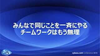 みんなで同じことを一斉にやる
チームワークはもう無理
 
