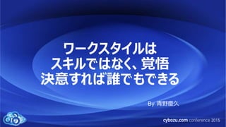ワークスタイルは
スキルではなく、覚悟
決意すれば誰でもできる
By 青野慶久
 
