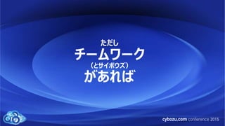 ただし
チームワーク
（とサイボウズ）
があれば
 