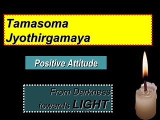 November 16, 2015 1
From DarknessFrom Darkness
towardstowards LIGHTLIGHT
TamasomaTamasoma
JyothirgamayaJyothirgamaya
Positive Attitude
Positive AttitudePositive Attitude
 