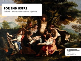 United Kingdom, CC BY
The Wellcome Library
Luigi Garzi
The birth of Adonis and
the transformation of Myrrha
FOR END USERS
Objective 1 - Ensure a better customer experience
 