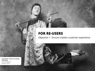 Norway, CC BY-SA
1921, Oslo Museum
Ernest Rude
Ernest Marini - dancer in a costume
FOR RE-USERS
Objective 1 - Ensure a better customer experience
 