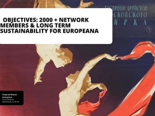 OBJECTIVES: 2000 + NETWORK
MEMBERS & LONG TERM
SUSTAINABILITY FOR EUROPEANA
Netherlands, CC BY-SA
Circus Museum
Anonymous
Cirque de Moscou
 