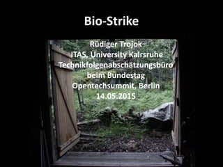 Bio-Strike
Rüdiger Trojok
ITAS, University Kalrsruhe
Technikfolgenabschätzungsbüro
beim Bundestag
Opentechsummit, Berlin
14.05.2015
 