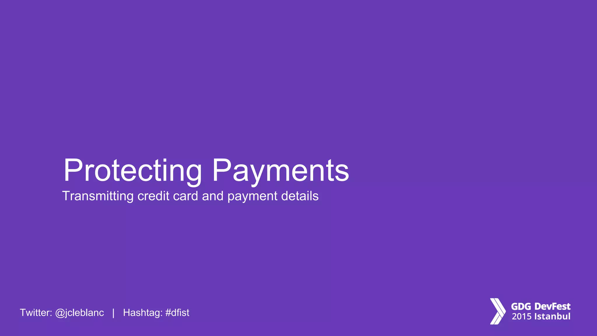 Twitter: @jcleblanc | Hashtag: #dfist
Transmitting credit card and payment details
Protecting Payments
 