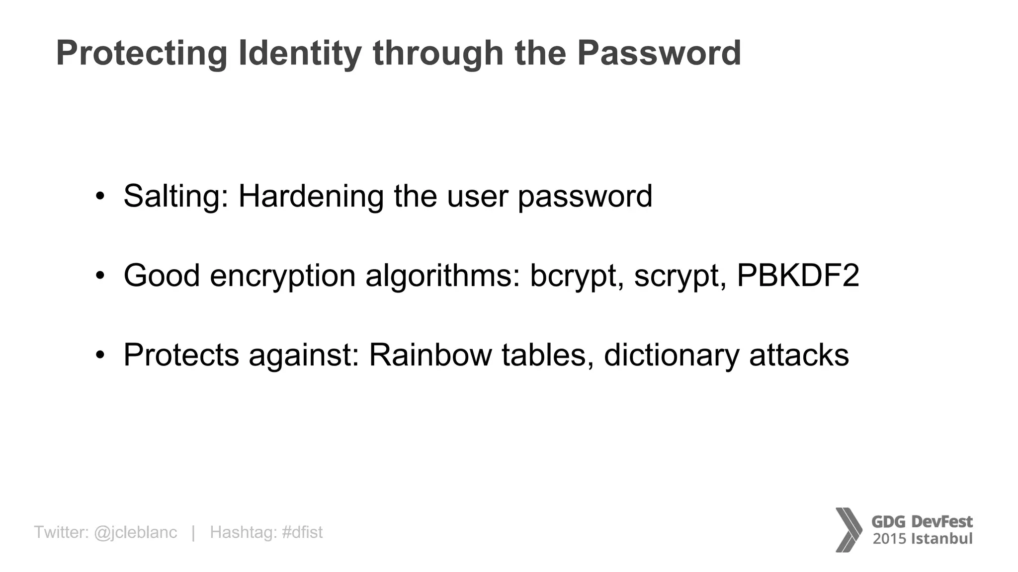 Twitter: @jcleblanc | Hashtag: #dfist
Protecting Identity through the Password
• Salting: Hardening the user password
• Good encryption algorithms: bcrypt, scrypt, PBKDF2
• Protects against: Rainbow tables, dictionary attacks
 