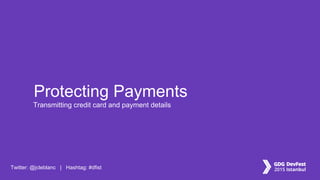 Twitter: @jcleblanc | Hashtag: #dfist
Transmitting credit card and payment details
Protecting Payments
 