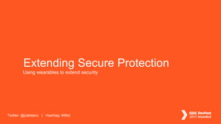 Twitter: @jcleblanc | Hashtag: #dfist
Extending Secure Protection
Using wearables to extend security
 