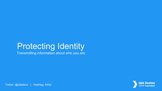 Twitter: @jcleblanc | Hashtag: #dfist
Transmitting information about who you are
Protecting Identity
 