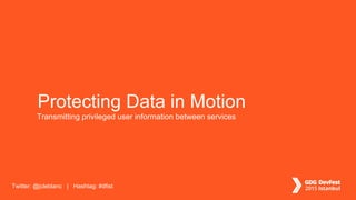 Twitter: @jcleblanc | Hashtag: #dfist
Transmitting privileged user information between services
Protecting Data in Motion
 