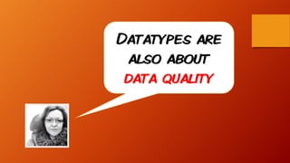 Datatypes are
also about
data quality
 