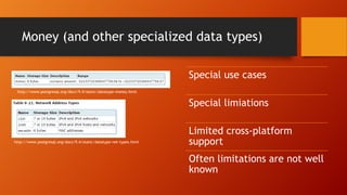 Money (and other specialized data types)
Special use cases
Special limiations
Limited cross-platform
support
Often limitations are not well
known
http://www.postgresql.org/docs/9.4/static/datatype-money.html
http://www.postgresql.org/docs/9.4/static/datatype-net-types.html
 