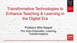Transformative Technologies to
Enhance Teaching & Learning in
the Digital Era
Professor Mike Keppell
Pro Vice-Chancellor, Learning
Transformations
1
 