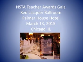 NSTA Teacher Awards Gala
Red Lacquer Ballroom
Palmer House Hotel
March 13, 2015
Chicago, IL
 