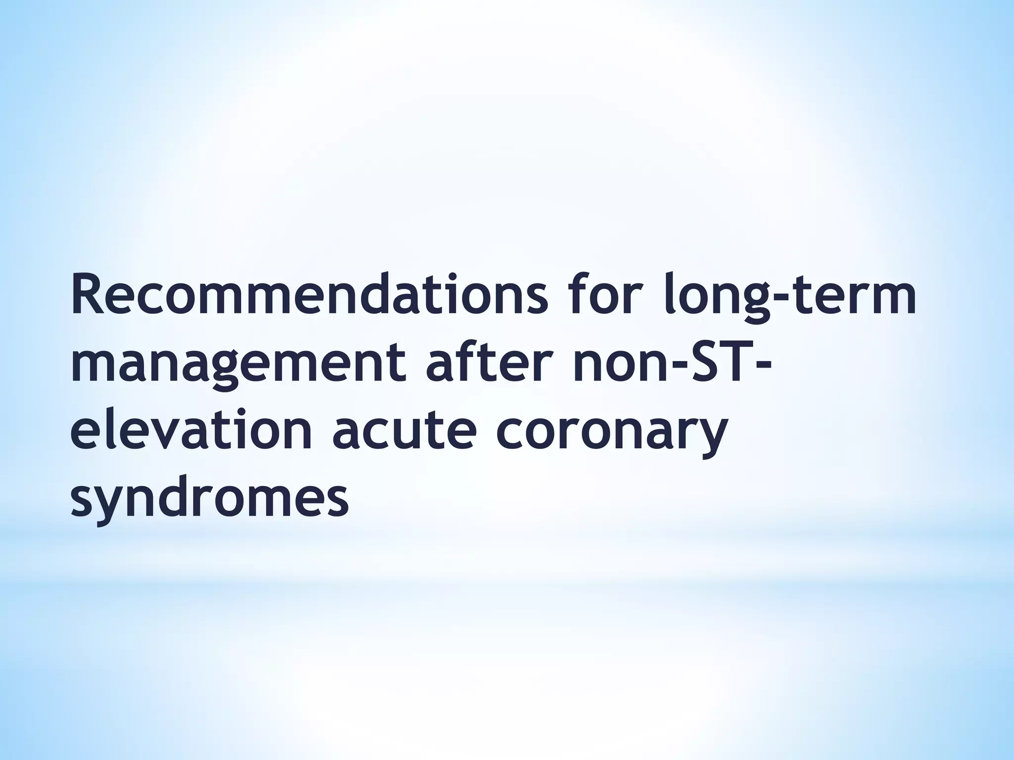 Recommendations for long-term
management after non-ST-
elevation acute coronary
syndromes
 