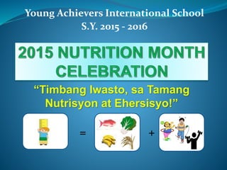 Young Achievers International School
“Timbang Iwasto, sa Tamang
Nutrisyon at Ehersisyo!”
S.Y. 2015 - 2016
= +
 