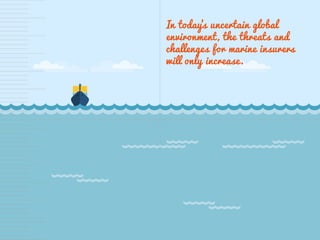 In today’s uncertain global
environment, the threats and
challenges for marine insurers
will only increase.
 