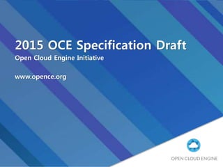 2015 OCE Specification Draft
Open Cloud Engine Initiative
www.opence.org
 
