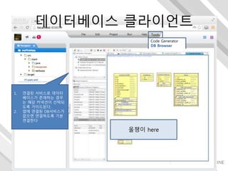 Tools
Code Generator
DB Browser
Shell
1. 연결된 서비스로 데이터
베이스가 존재하는 경우
는 해당 커넥션이 선택되
도록 가이드된다.
2. 앱에 연결된 DB서비스가
없으면 연결하도록 기본
연결한다
데이터베이스 클라이언트
올챙이 here
 