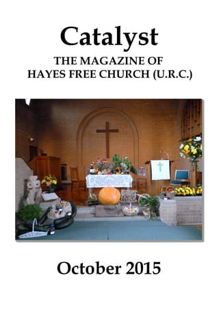 October 2015
Catalyst
THE MAGAZINE OF
HAYES FREE CHURCH (U.R.C.)
 