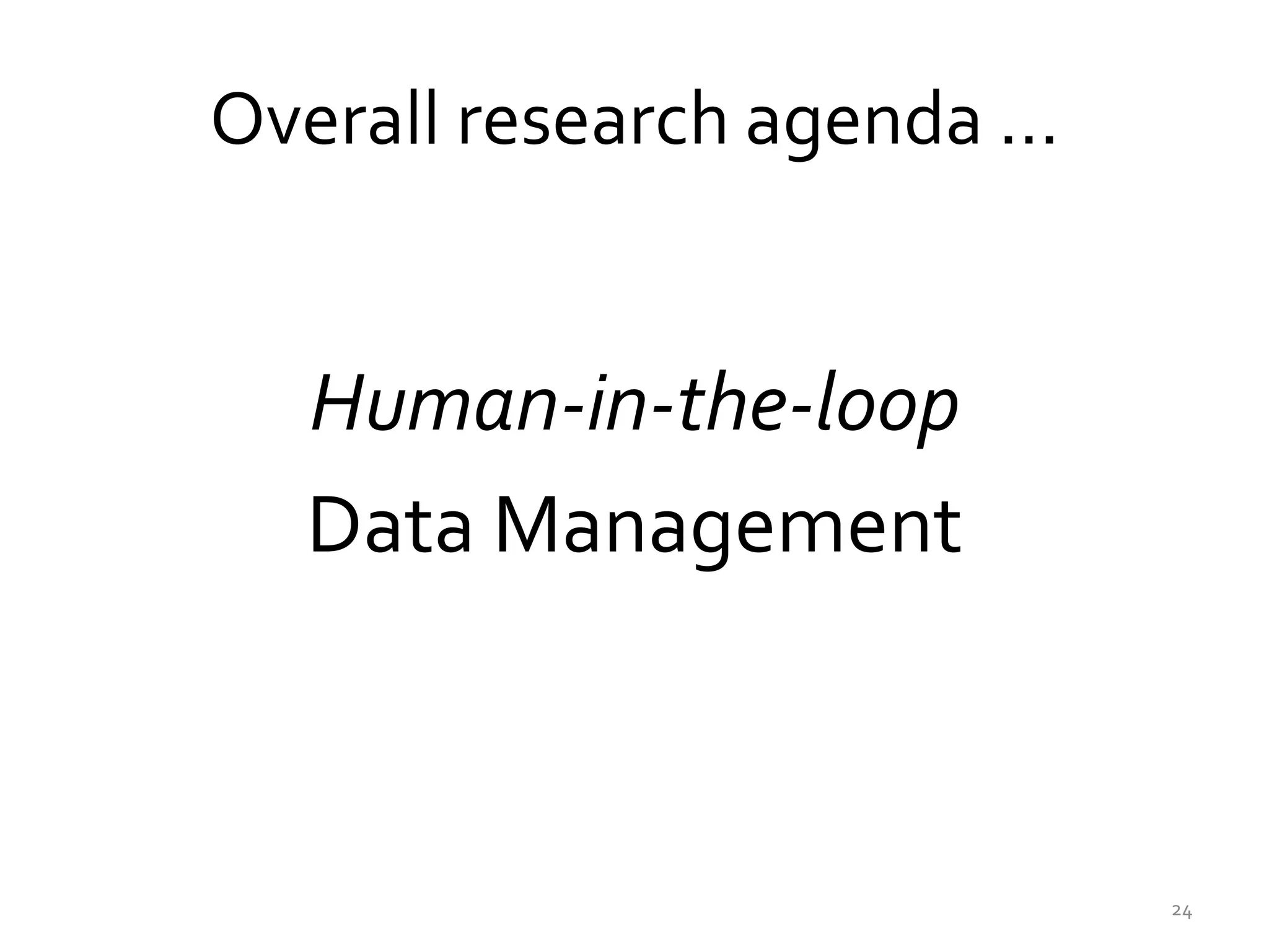 Overall research agenda …
Human-in-the-loop
Data Management
24
 