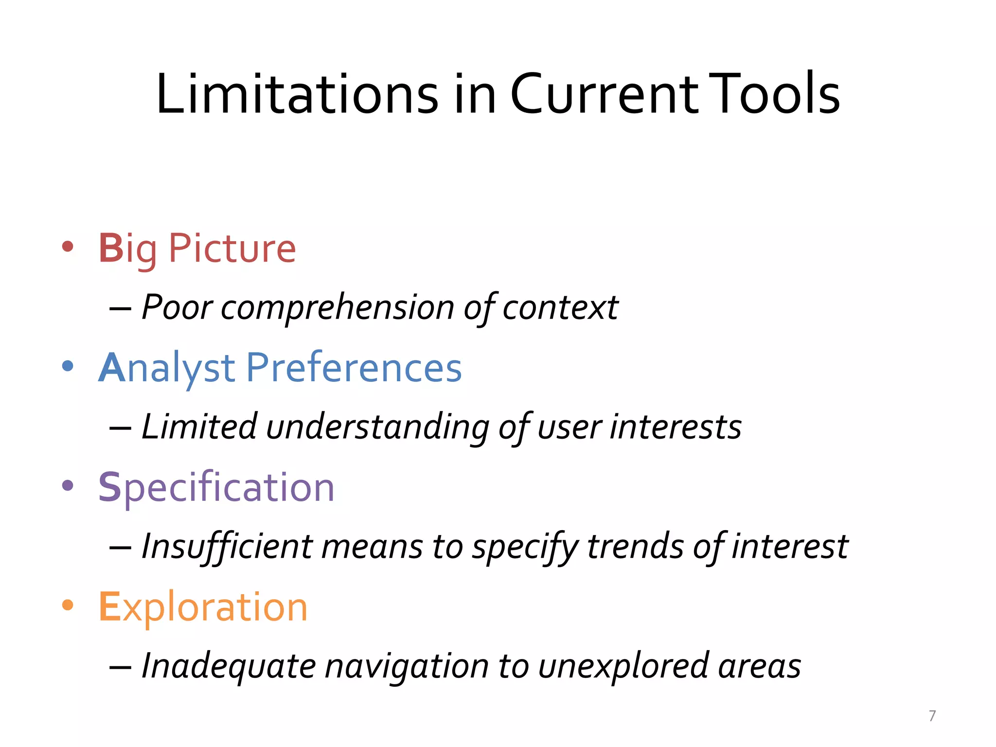 Limitations in CurrentTools
• Big Picture
– Poor comprehension of context
• Analyst Preferences
– Limited understanding of user interests
• Specification
– Insufficient means to specify trends of interest
• Exploration
– Inadequate navigation to unexplored areas
7
 