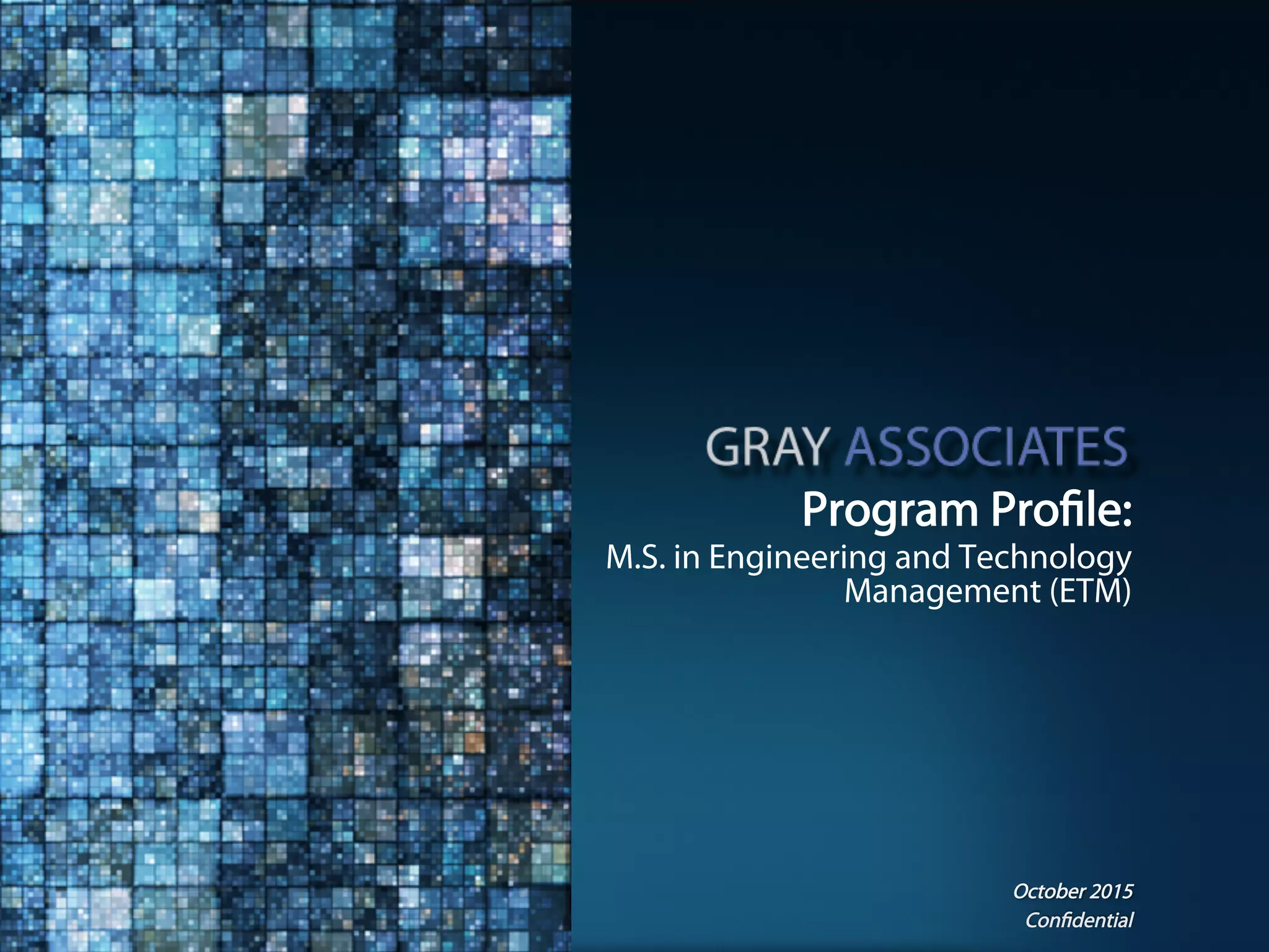 Confidential www.GrayAssociates.com 24Confidential
Program Profile:
M.S. in Engineering and Technology
Management (ETM)
October 2015
 