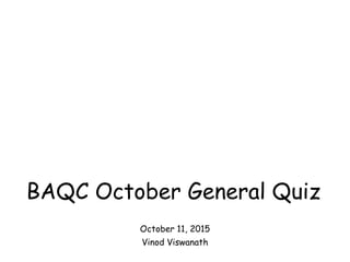 BAQC October General Quiz
October 11, 2015
Vinod Viswanath
 