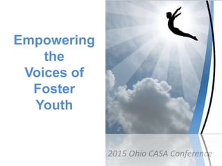Empowering
the
Voices of
Foster
Youth
2015 Ohio CASA Conference
 