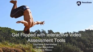 Get Flipped with Interactive Video
Assessment Tools
Stephanie Edel-Malizia
Dean Blackstock
Stevie Rocco
 