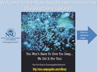 Welcome to the Nova Southeastern University
Oceanography Library!!
Click to
advance
slides
 