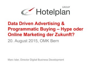 Marc Isler, Director Digital Business Development
Data Driven Advertising &
Programmatic Buying – Hype oder
Online Marketing der Zukunft?
20. August 2015, OMK Bern
 